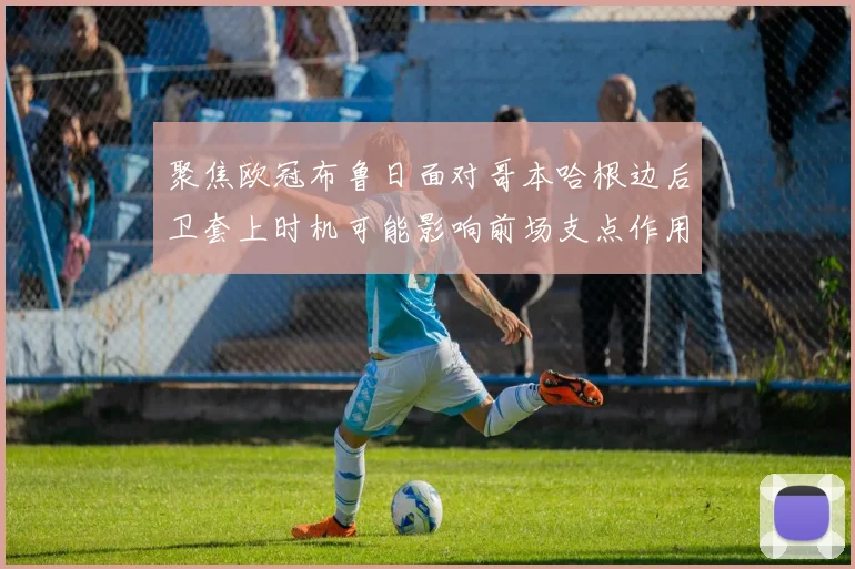 聚焦欧冠布鲁日面对哥本哈根边后卫套上时机可能影响前场支点作用