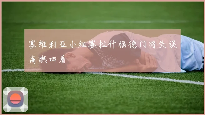 塞维利亚小组赛拉什福德门将失误高燃回看