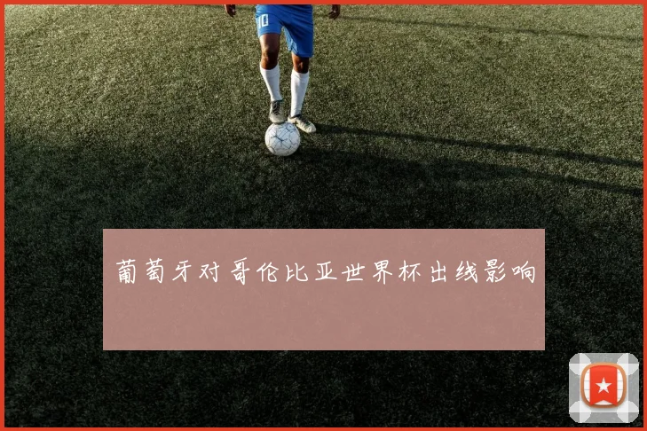 葡萄牙对哥伦比亚世界杯出线影响