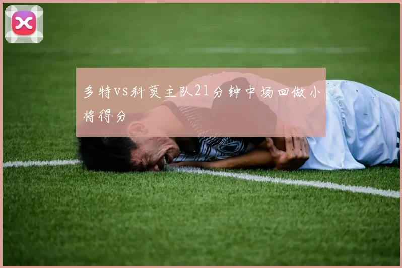 多特vs科莫主队21分钟中场回做小将得分