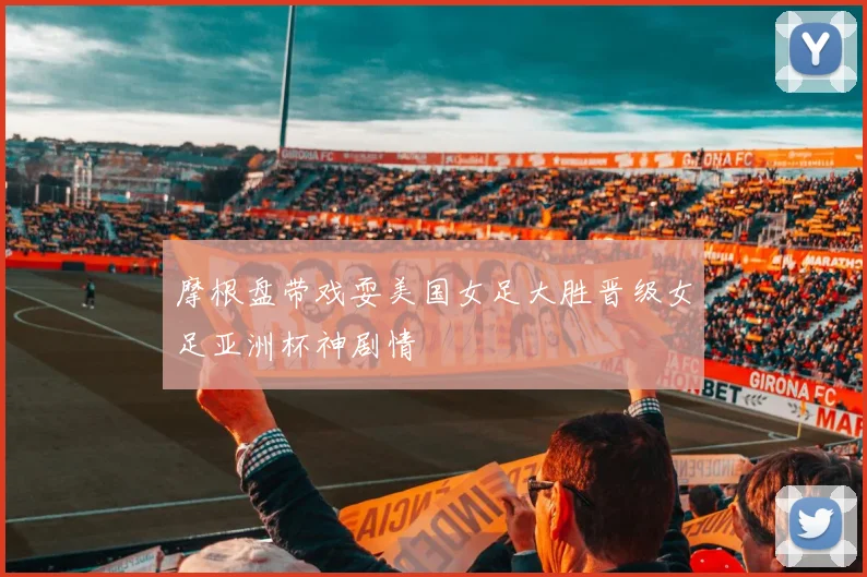 摩根盘带戏耍美国女足大胜晋级女足亚洲杯神剧情