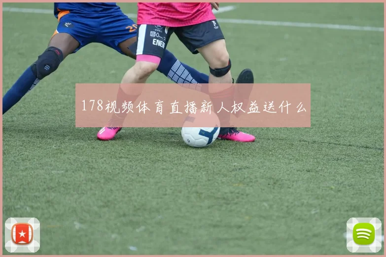 178视频体育直播新人权益送什么