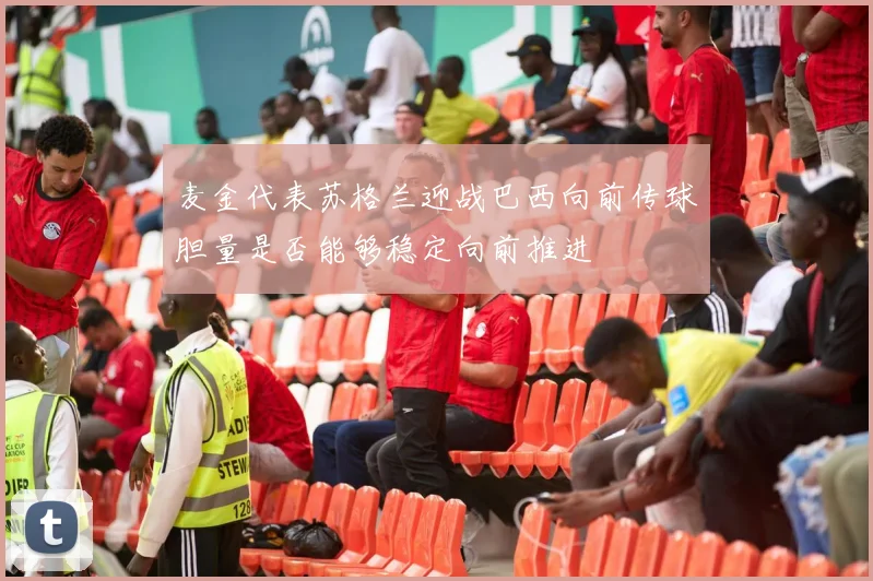 麦金代表苏格兰迎战巴西向前传球胆量是否能够稳定向前推进