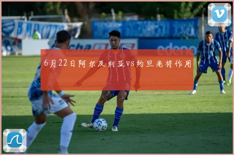6月22日阿尔及利亚vs约旦老将作用