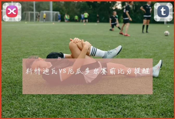 科特迪瓦vs厄瓜多尔赛前比分提醒