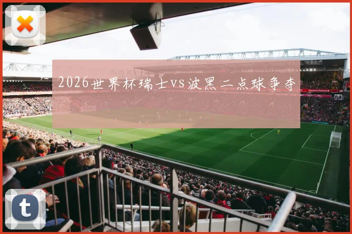 2026世界杯瑞士vs波黑二点球争夺
