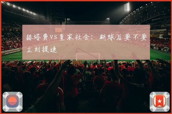 赫塔费vs皇家社会：断球后要不要立刻提速