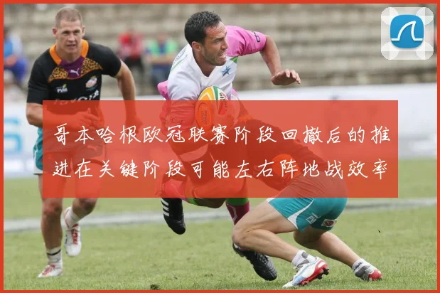 哥本哈根欧冠联赛阶段回撤后的推进在关键阶段可能左右阵地战效率