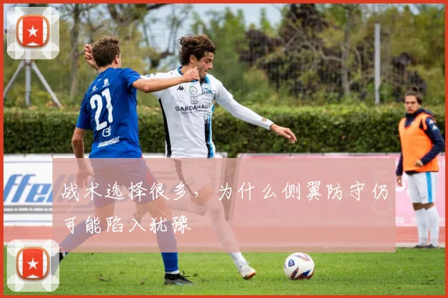 战术选择很多，为什么侧翼防守仍可能陷入犹豫