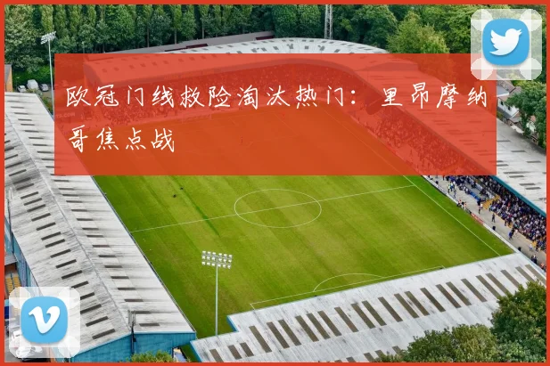欧冠门线救险淘汰热门：里昂摩纳哥焦点战