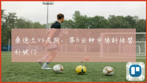 桑德兰vs尼斯，第6分钟中场斜传替补破门