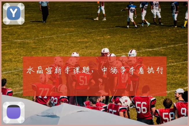 水晶宫新季课题，中场争夺看执行
