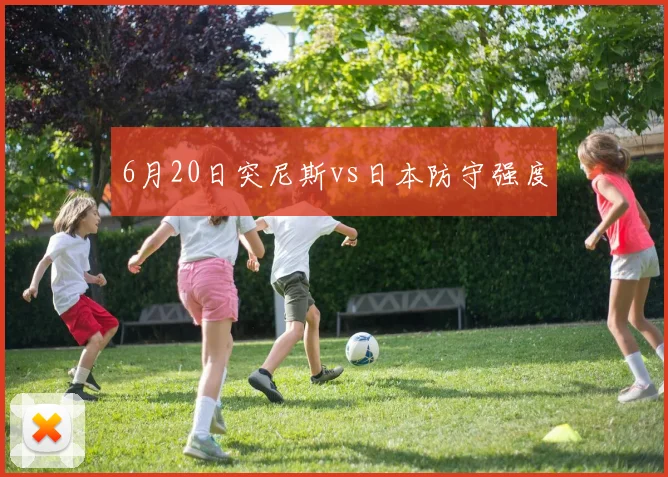 6月20日突尼斯vs日本防守强度