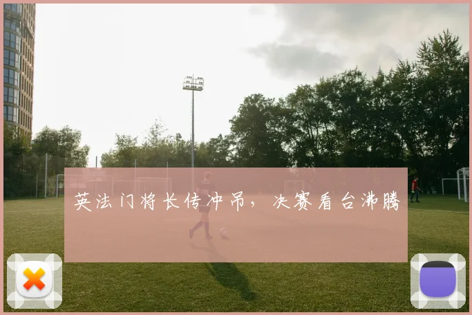 英法门将长传冲吊，决赛看台沸腾