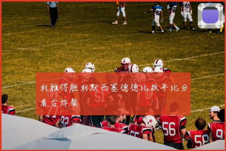 利雅得胜利默西塞德德比扳平比分看台炸裂