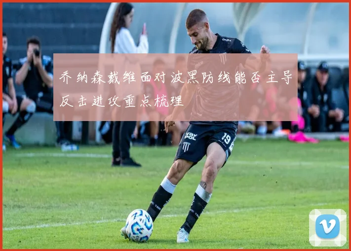 乔纳森戴维面对波黑防线能否主导反击进攻重点梳理