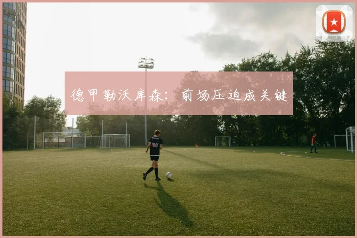 德甲勒沃库森：前场压迫成关键