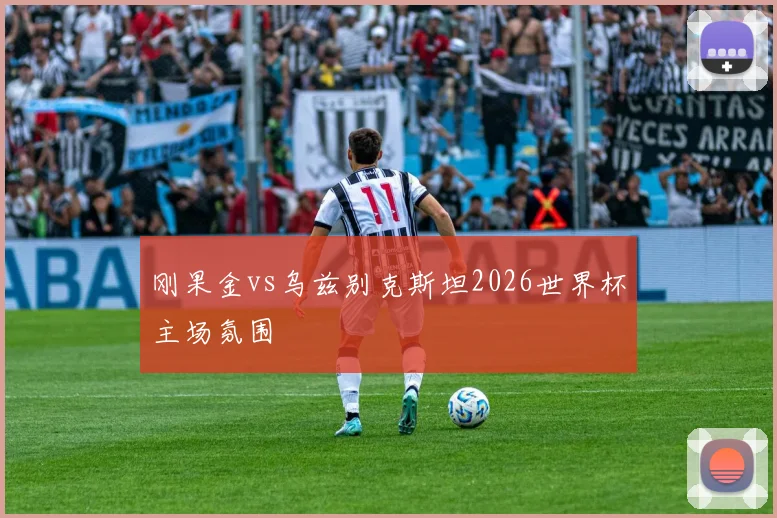 刚果金vs乌兹别克斯坦2026世界杯主场氛围