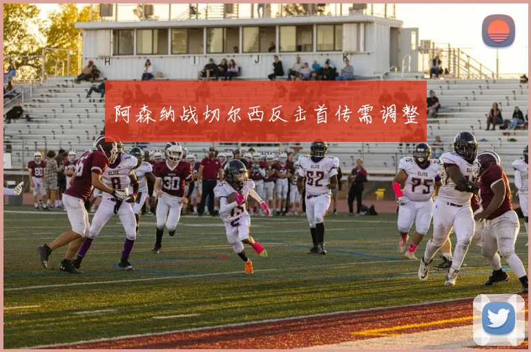 阿森纳战切尔西反击首传需调整