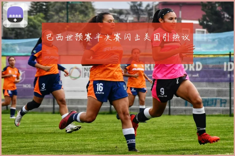 巴西世预赛半决赛闪击美国引热议