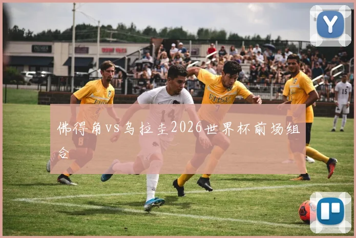佛得角vs乌拉圭2026世界杯前场组合