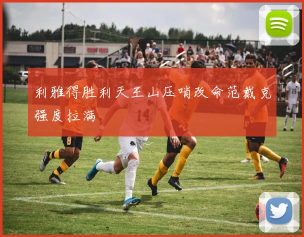 利雅得胜利天王山压哨改命范戴克强度拉满