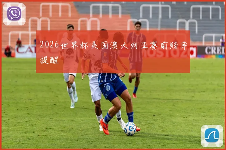 2026世界杯美国澳大利亚赛前赔率提醒