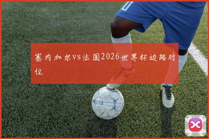 塞内加尔vs法国2026世界杯边路对位