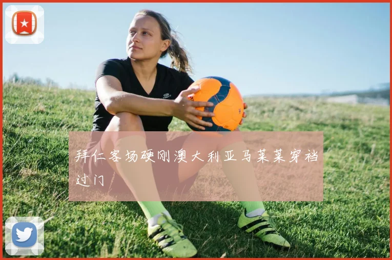 拜仁客场硬刚澳大利亚马莱莱穿裆过门